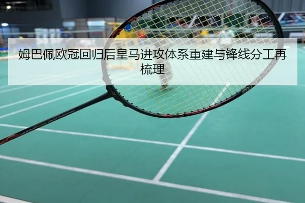 姆巴佩欧冠回归后皇马进攻体系重建与锋线分工再梳理