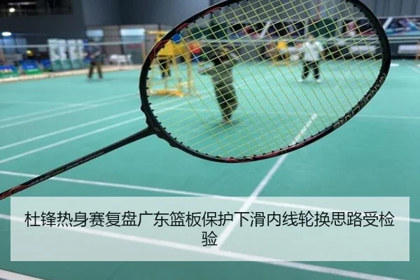 杜锋热身赛复盘广东篮板保护下滑内线轮换思路受检验